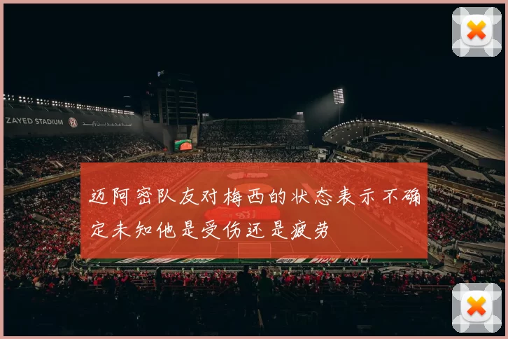 迈阿密队友对梅西的状态表示不确定未知他是受伤还是疲劳