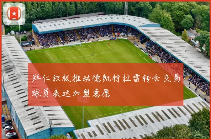 拜仁积极推动德凯特拉雷转会交易球员表达加盟意愿