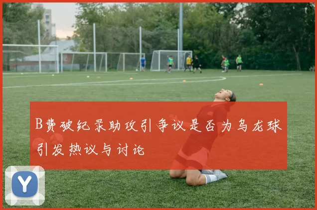 B费破纪录助攻引争议是否为乌龙球引发热议与讨论