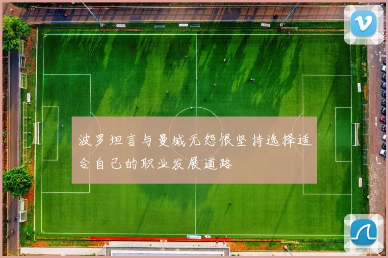 波罗坦言与曼城无怨恨坚持选择适合自己的职业发展道路
